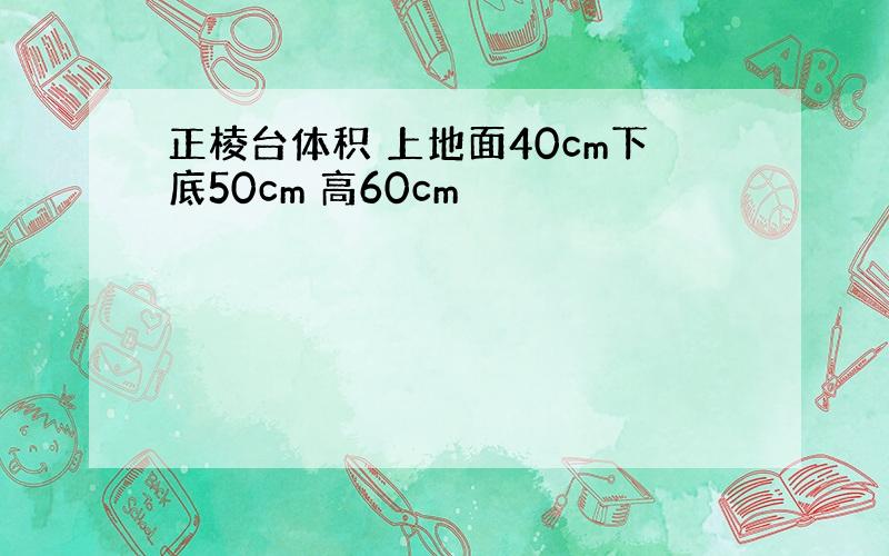 正棱台体积 上地面40cm下底50cm 高60cm