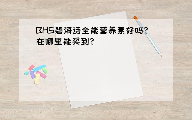 BHS碧海诗全能营养素好吗?在哪里能买到?