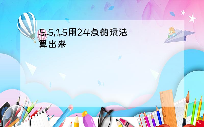 5,5,1,5用24点的玩法算出来