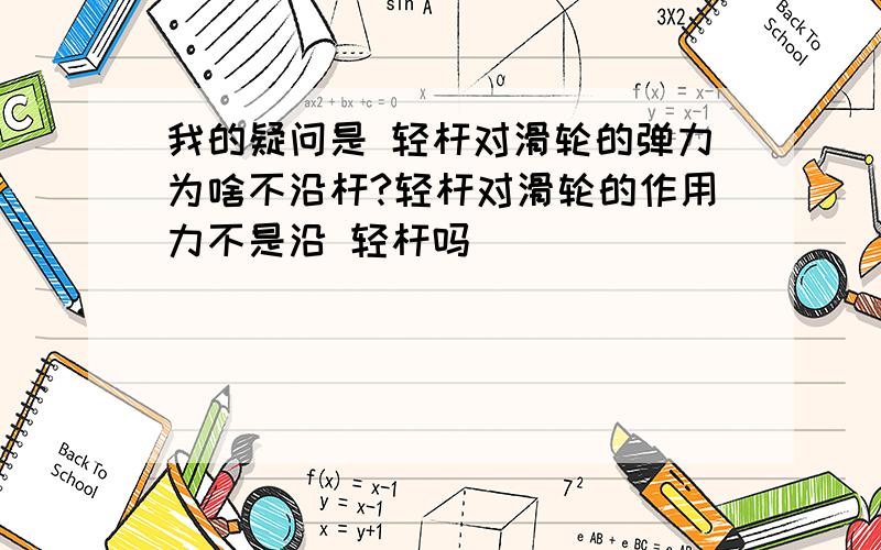 我的疑问是 轻杆对滑轮的弹力为啥不沿杆?轻杆对滑轮的作用力不是沿 轻杆吗