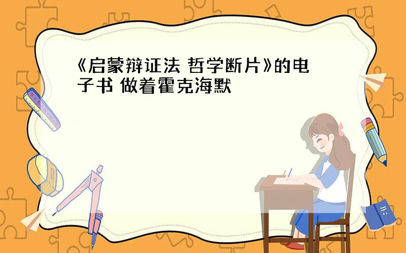 《启蒙辩证法 哲学断片》的电子书 做着霍克海默