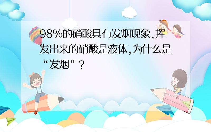 98％的硝酸具有发烟现象,挥发出来的硝酸是液体,为什么是“发烟”?