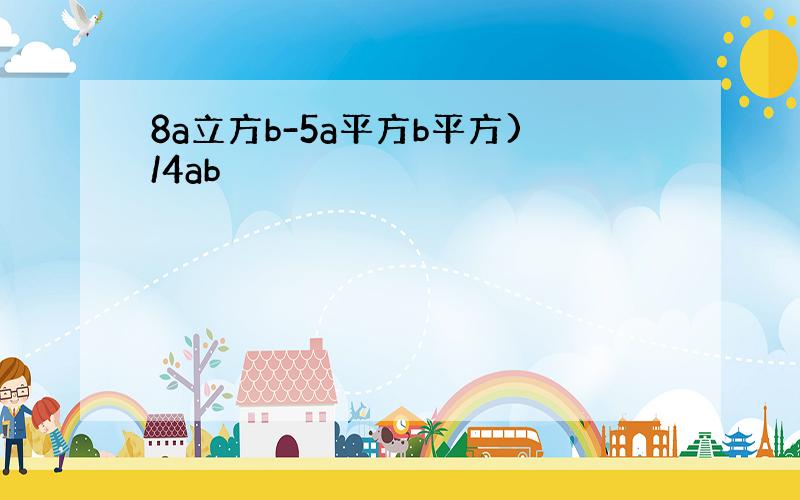 8a立方b-5a平方b平方)/4ab