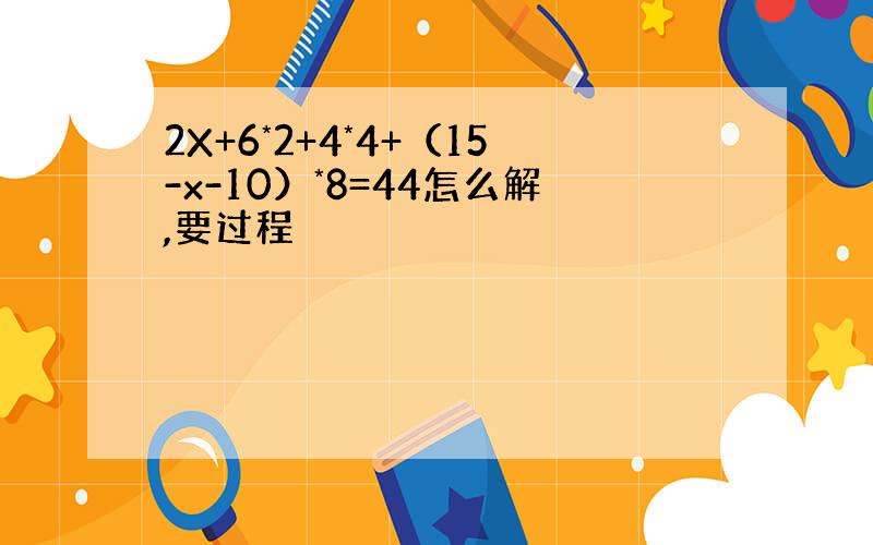 2X+6*2+4*4+（15-x-10）*8=44怎么解,要过程