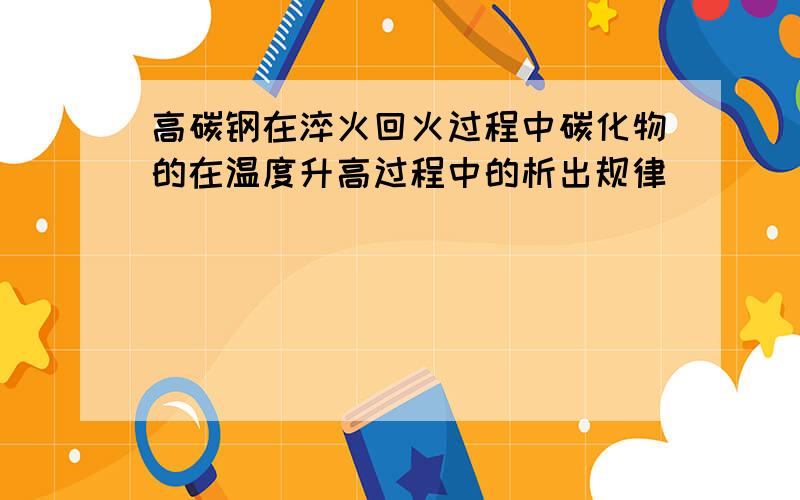 高碳钢在淬火回火过程中碳化物的在温度升高过程中的析出规律