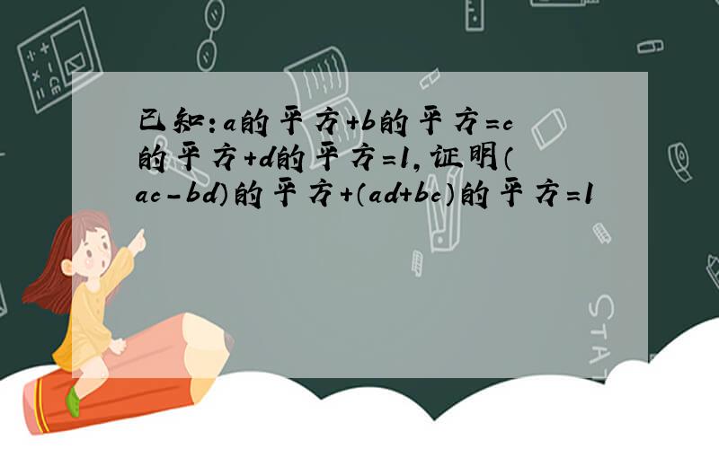 已知：a的平方＋b的平方＝c的平方＋d的平方＝1,证明（ac-bd）的平方＋（ad+bc）的平方=1