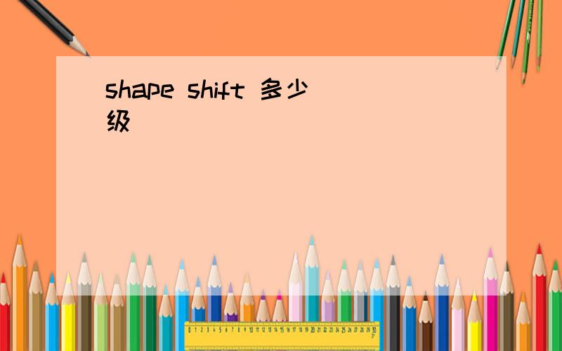 shape shift 多少级