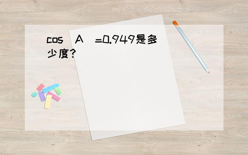 cos(A)=0.949是多少度?