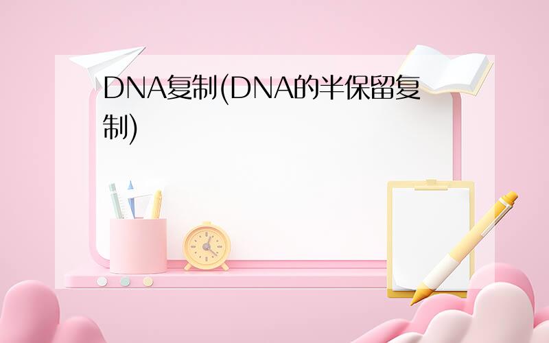 DNA复制(DNA的半保留复制)