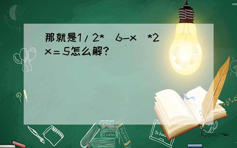 那就是1/2*（6-x）*2x＝5怎么解?