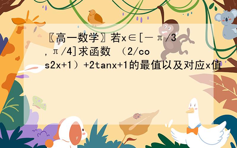 〖高一数学〗若x∈[－π/3,π/4]求函数 （2/cos2x+1）+2tanx+1的最值以及对应x值