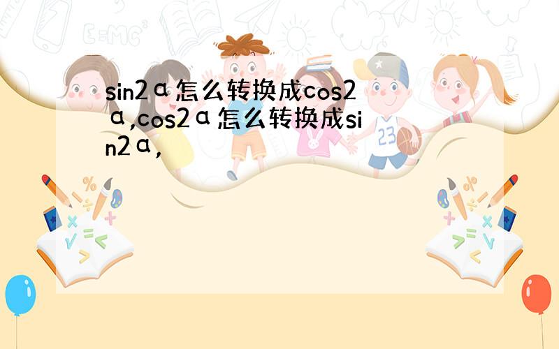 sin2α怎么转换成cos2α,cos2α怎么转换成sin2α,