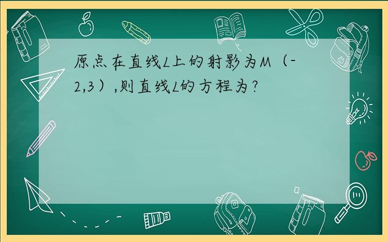 原点在直线L上的射影为M（-2,3）,则直线L的方程为?