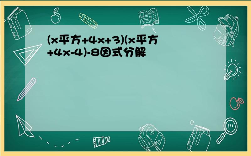 (x平方+4x+3)(x平方+4x-4)-8因式分解