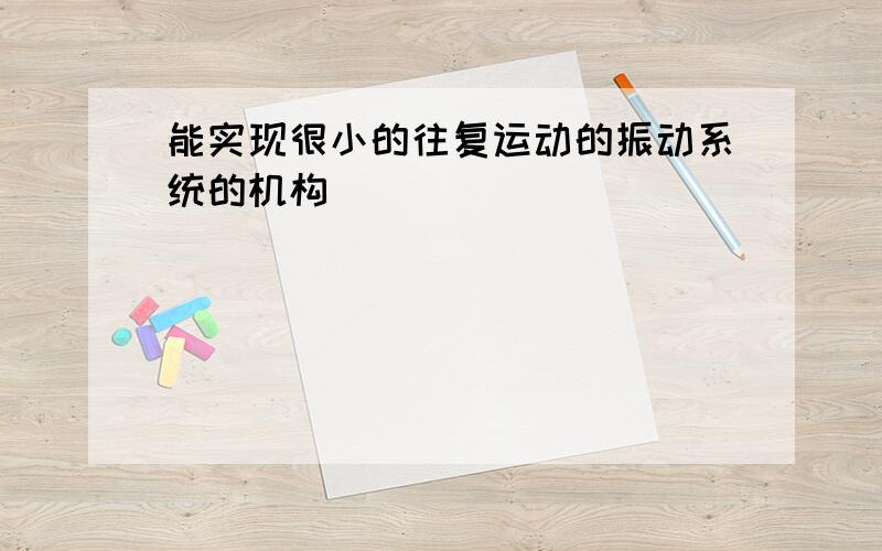 能实现很小的往复运动的振动系统的机构