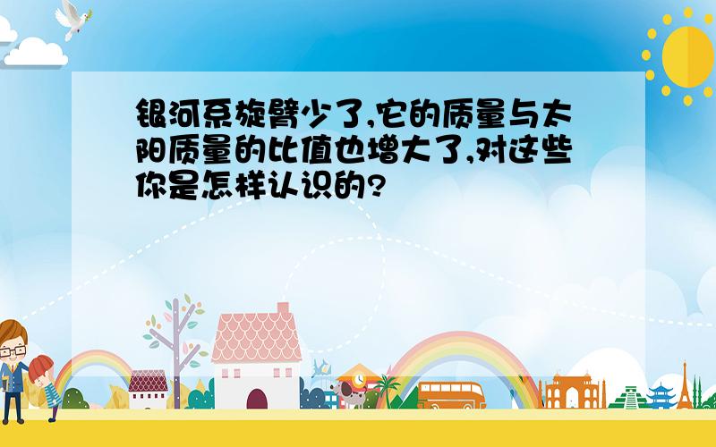 银河系旋臂少了,它的质量与太阳质量的比值也增大了,对这些你是怎样认识的?