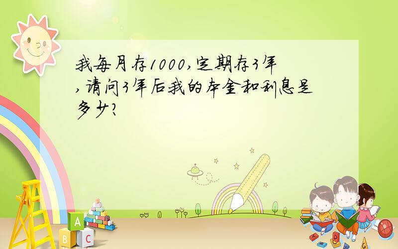 我每月存1000,定期存3年,请问3年后我的本金和利息是多少?