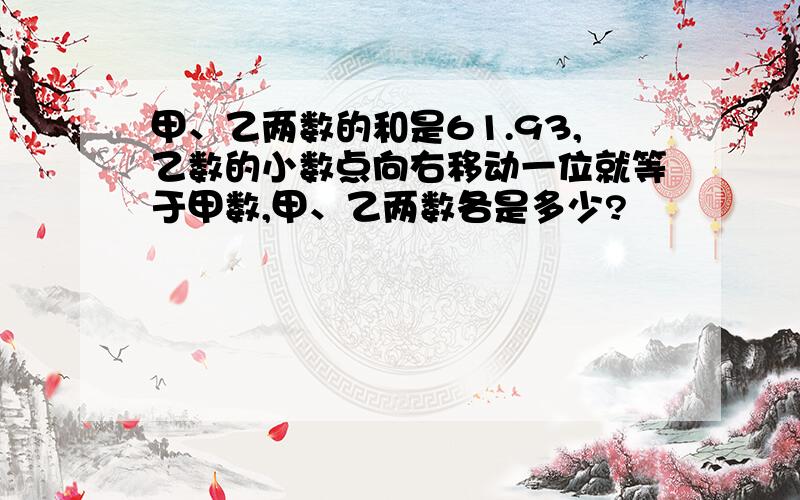 甲、乙两数的和是61.93,乙数的小数点向右移动一位就等于甲数,甲、乙两数各是多少?