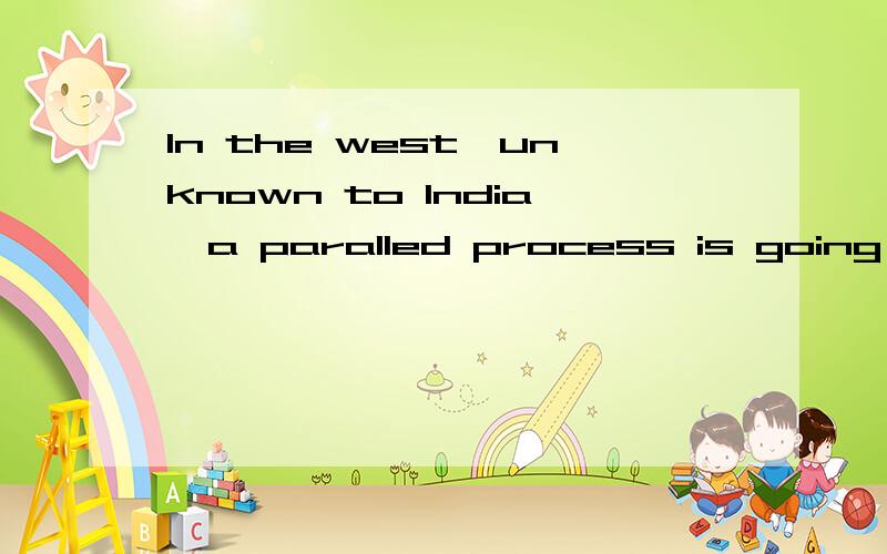 In the west,unknown to India,a paralled process is going on