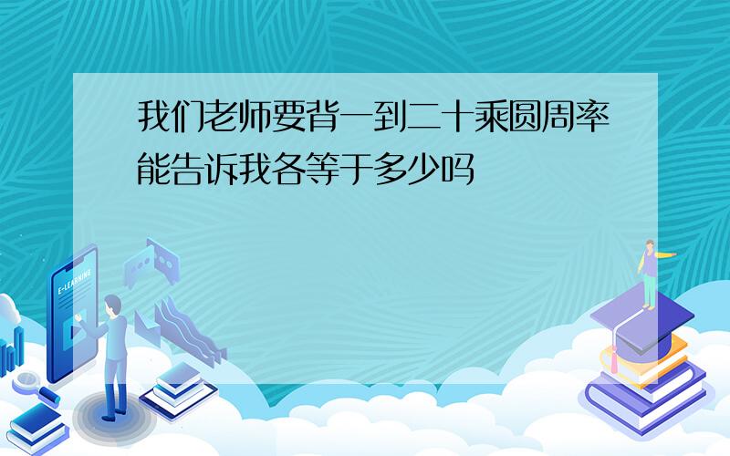 我们老师要背一到二十乘圆周率能告诉我各等于多少吗