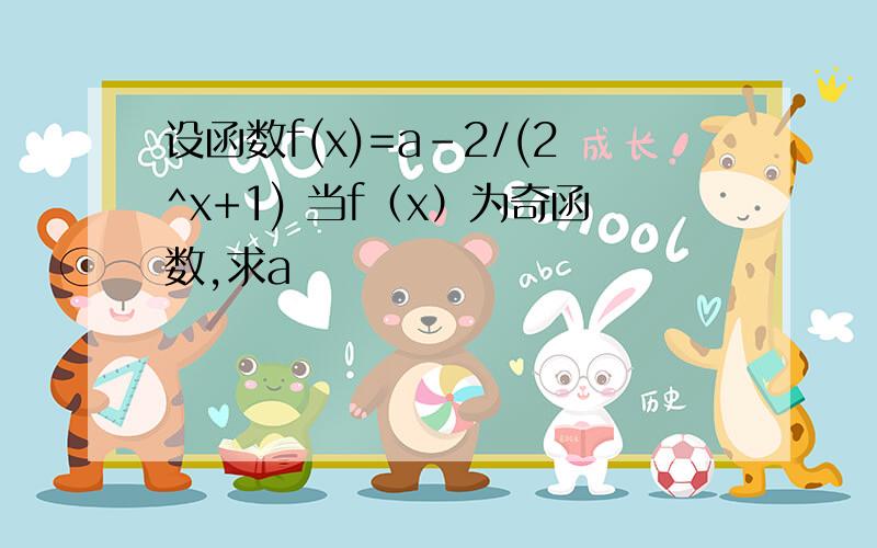 设函数f(x)=a-2/(2^x+1) 当f（x）为奇函数,求a