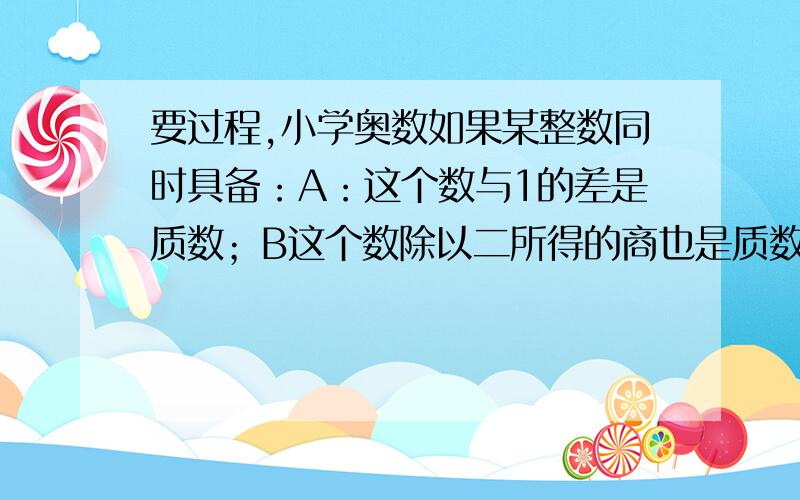 要过程,小学奥数如果某整数同时具备：A：这个数与1的差是质数；B这个数除以二所得的商也是质数;这个数除以9的余数是5,我