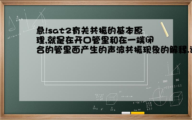 急!sat2有关共振的基本原理,就是在开口管里和在一端闭合的管里面产生的声波共振现象的解释.谢谢!