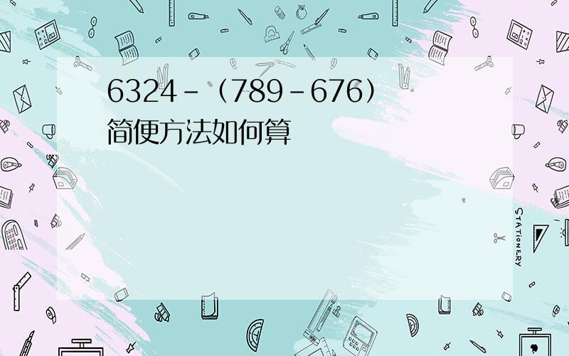 6324-（789-676）简便方法如何算