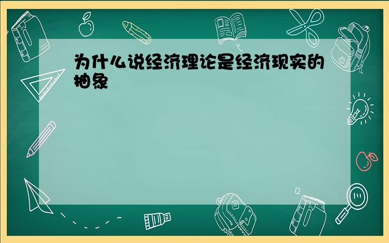 为什么说经济理论是经济现实的抽象