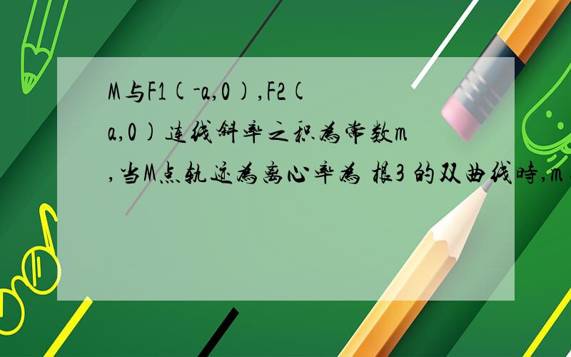 M与F1(-a,0),F2(a,0)连线斜率之积为常数m,当M点轨迹为离心率为 根3 的双曲线时,m=?