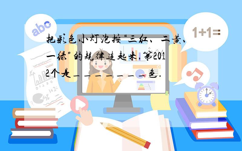 把彩色小灯泡按“三红、二黄、一绿”的规律连起来,第2012个是_______色.