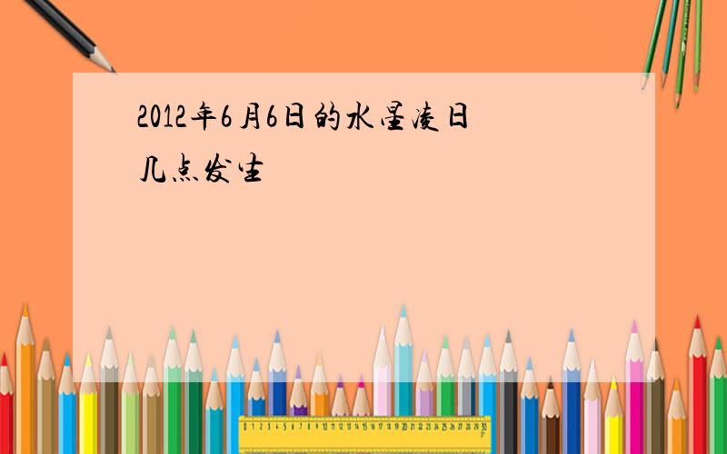 2012年6月6日的水星凌日几点发生