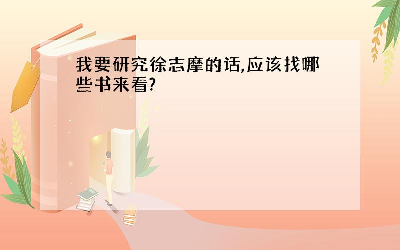 我要研究徐志摩的话,应该找哪些书来看?