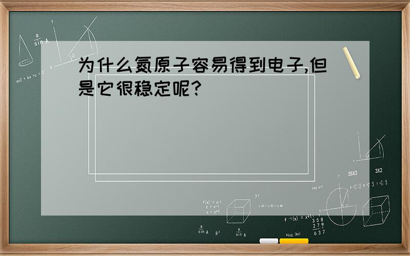 为什么氮原子容易得到电子,但是它很稳定呢?