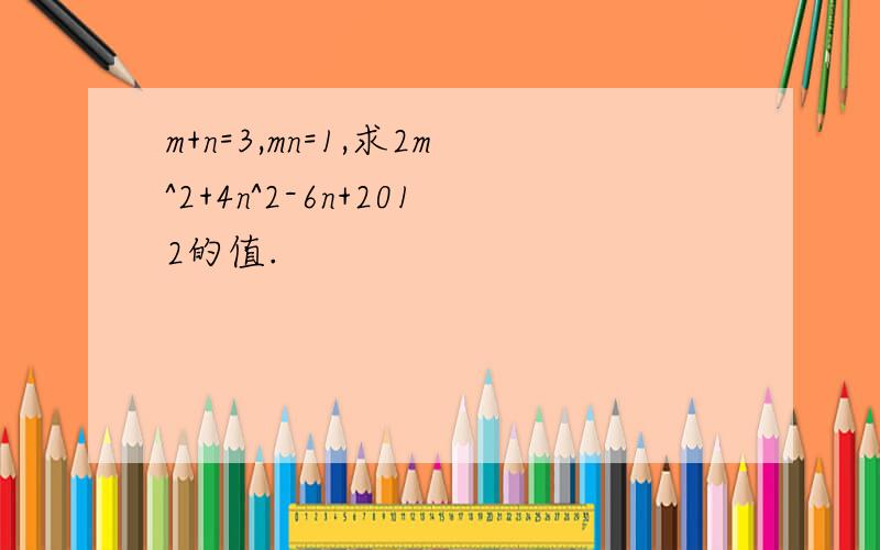 m+n=3,mn=1,求2m^2+4n^2-6n+2012的值.