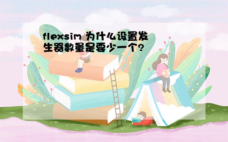 flexsim 为什么设置发生器数量是要少一个?