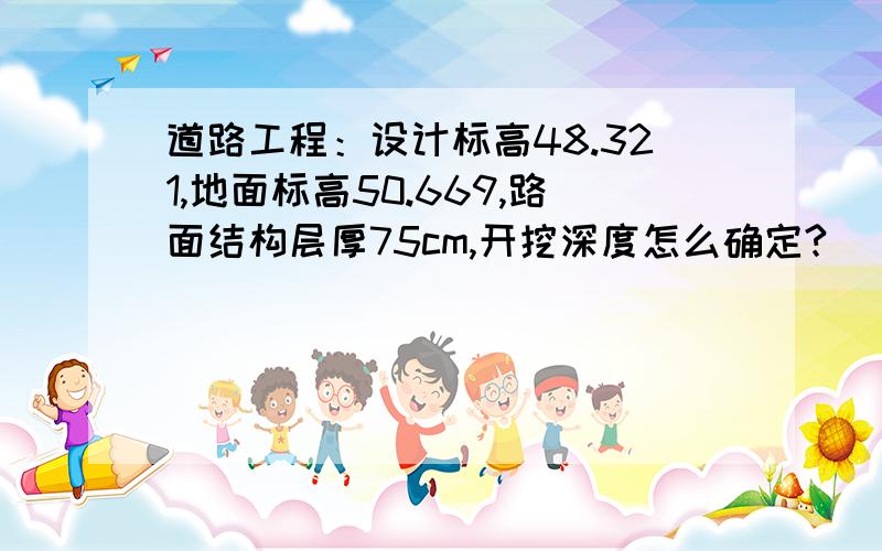 道路工程：设计标高48.321,地面标高50.669,路面结构层厚75cm,开挖深度怎么确定?