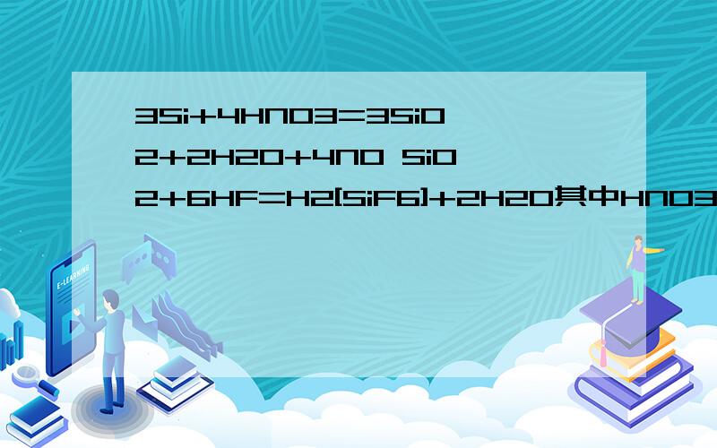 3Si+4HNO3=3SiO2+2H2O+4NO SiO2+6HF=H2[SiF6]+2H2O其中HNO3起什么作用?H