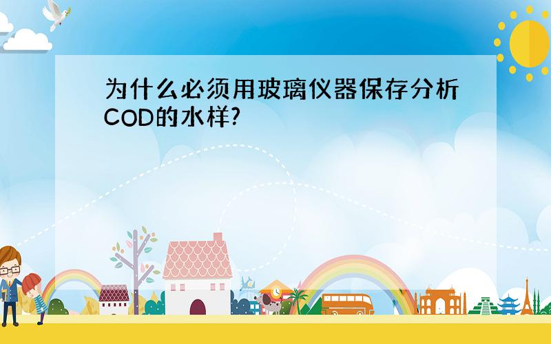 为什么必须用玻璃仪器保存分析COD的水样?