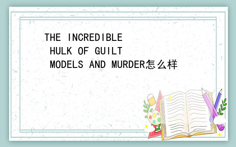 THE INCREDIBLE HULK OF GUILT MODELS AND MURDER怎么样