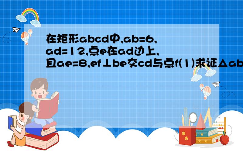 在矩形abcd中,ab=6,ad=12,点e在ad边上,且ae=8,ef⊥be交cd与点f(1)求证△abe~△def（