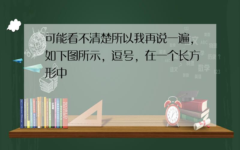 可能看不清楚所以我再说一遍，如下图所示，逗号，在一个长方形中