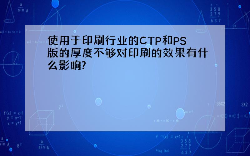 使用于印刷行业的CTP和PS版的厚度不够对印刷的效果有什么影响?