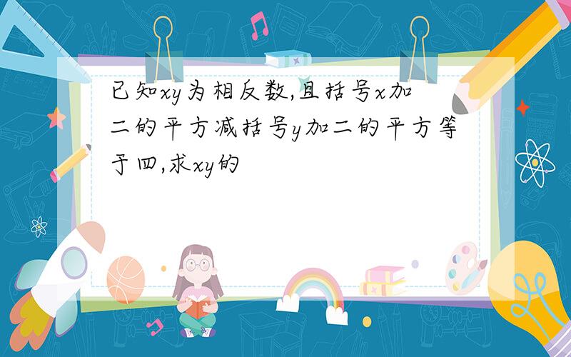 已知xy为相反数,且括号x加二的平方减括号y加二的平方等于四,求xy的