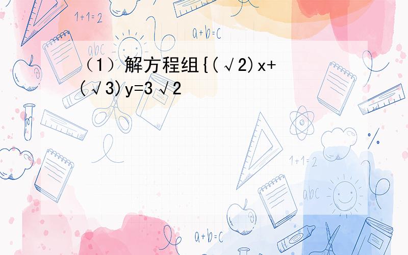 （1）解方程组{(√2)x+(√3)y=3√2