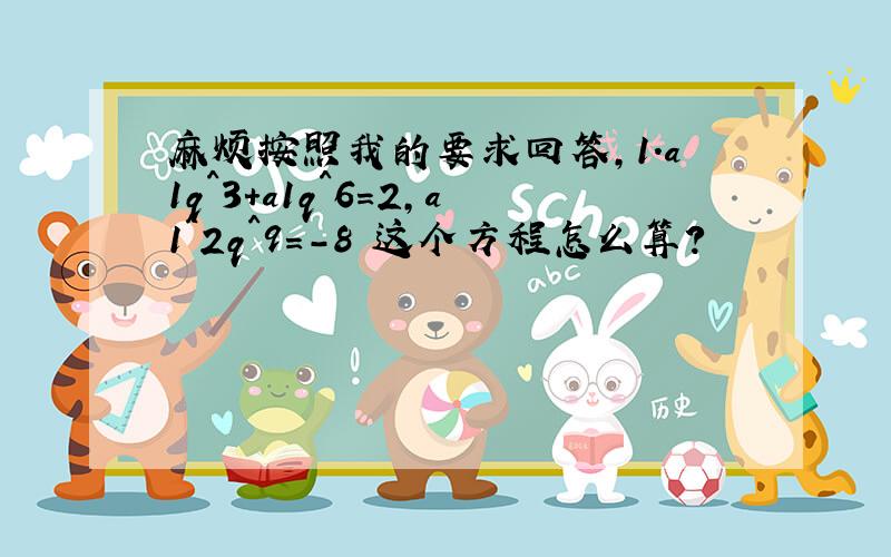 麻烦按照我的要求回答,1.a1q^3+a1q^6=2,a1^2q^9=-8 这个方程怎么算?