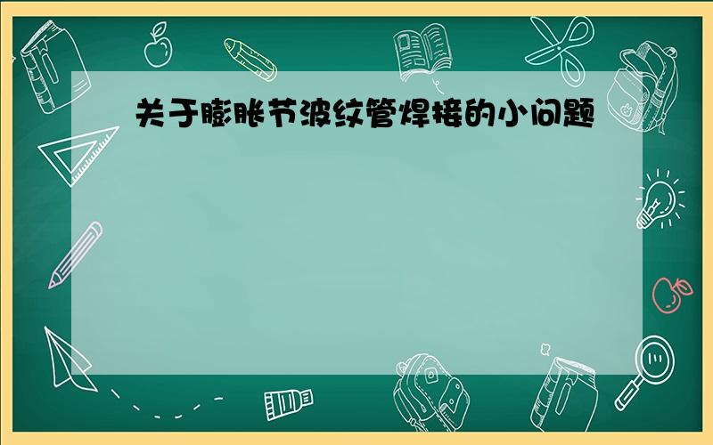 关于膨胀节波纹管焊接的小问题