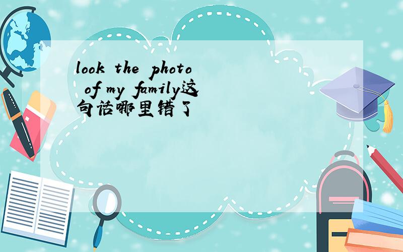 look the photo of my family这句话哪里错了