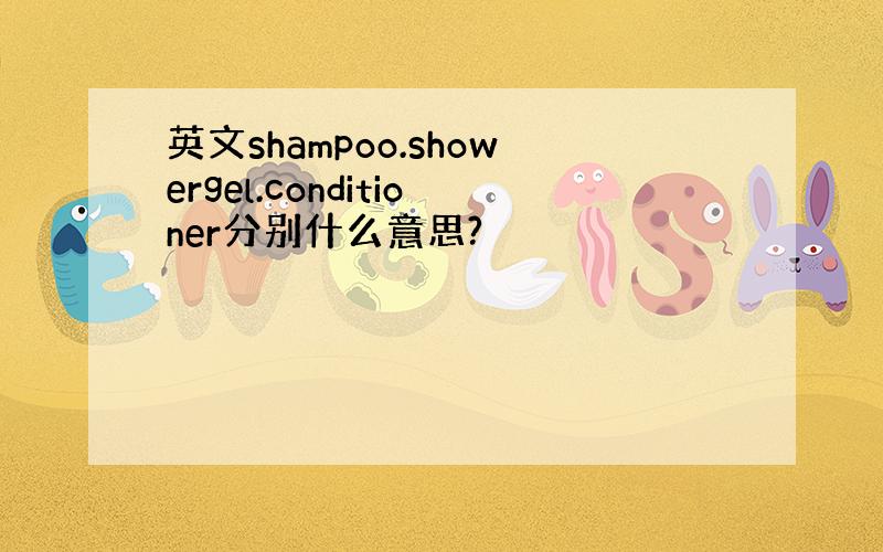 英文shampoo.showergel.conditioner分别什么意思?