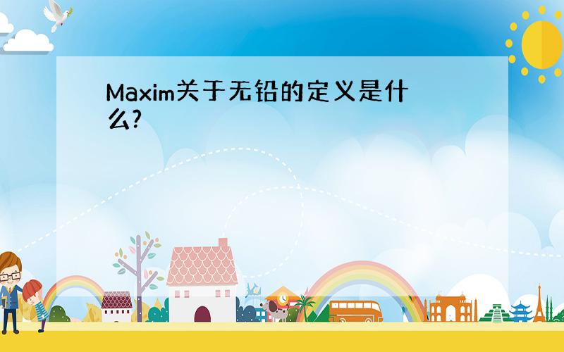 Maxim关于无铅的定义是什么?